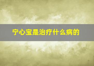 宁心宝是治疗什么病的