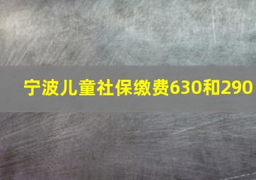 宁波儿童社保缴费630和290