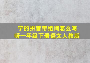 宁的拼音带组词怎么写呀一年级下册语文人教版