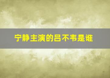 宁静主演的吕不韦是谁