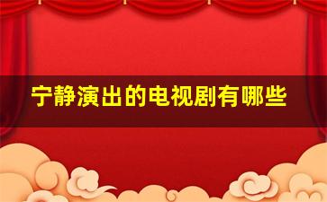 宁静演出的电视剧有哪些