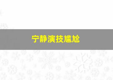 宁静演技尴尬