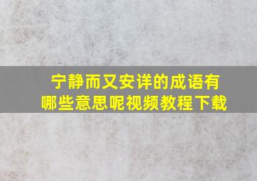 宁静而又安详的成语有哪些意思呢视频教程下载