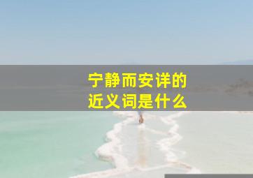 宁静而安详的近义词是什么