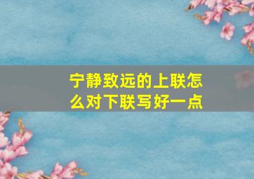 宁静致远的上联怎么对下联写好一点