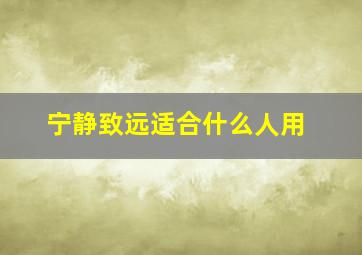 宁静致远适合什么人用