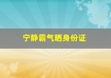 宁静霸气晒身份证