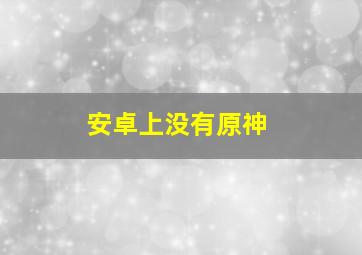 安卓上没有原神