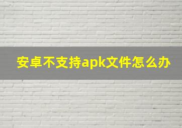 安卓不支持apk文件怎么办