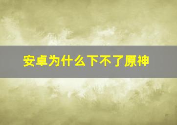 安卓为什么下不了原神