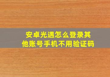 安卓光遇怎么登录其他账号手机不用验证码