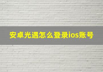 安卓光遇怎么登录ios账号