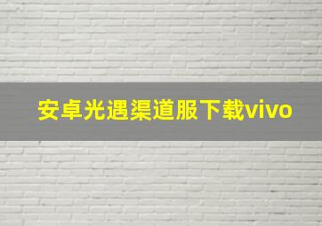 安卓光遇渠道服下载vivo