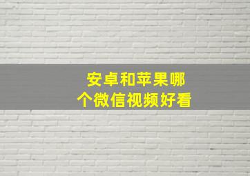 安卓和苹果哪个微信视频好看