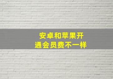 安卓和苹果开通会员费不一样