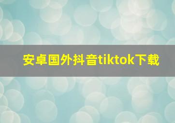 安卓国外抖音tiktok下载