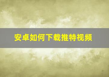 安卓如何下载推特视频