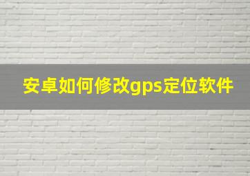 安卓如何修改gps定位软件