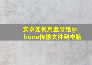 安卓如何用蓝牙给iphone传输文件到电脑