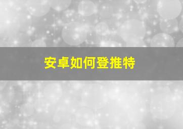 安卓如何登推特