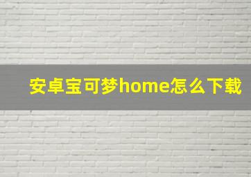 安卓宝可梦home怎么下载