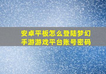 安卓平板怎么登陆梦幻手游游戏平台账号密码