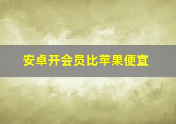 安卓开会员比苹果便宜