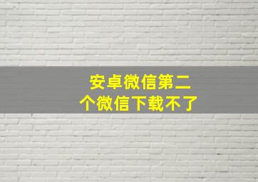 安卓微信第二个微信下载不了