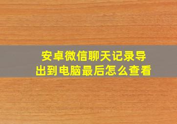 安卓微信聊天记录导出到电脑最后怎么查看