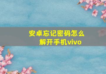 安卓忘记密码怎么解开手机vivo