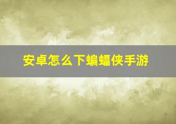 安卓怎么下蝙蝠侠手游