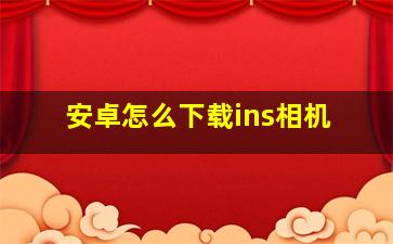 安卓怎么下载ins相机