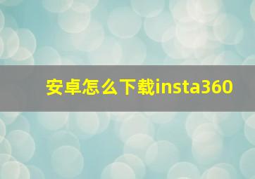 安卓怎么下载insta360