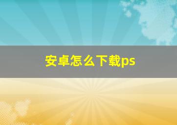 安卓怎么下载ps