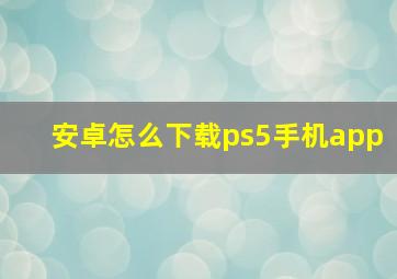 安卓怎么下载ps5手机app