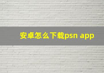 安卓怎么下载psn app