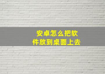 安卓怎么把软件放到桌面上去