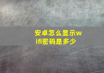 安卓怎么显示wifi密码是多少