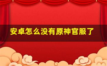 安卓怎么没有原神官服了