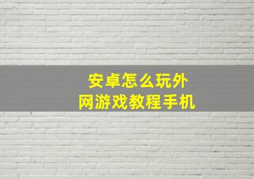 安卓怎么玩外网游戏教程手机