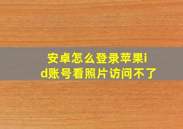 安卓怎么登录苹果id账号看照片访问不了