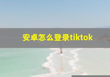 安卓怎么登录tiktok