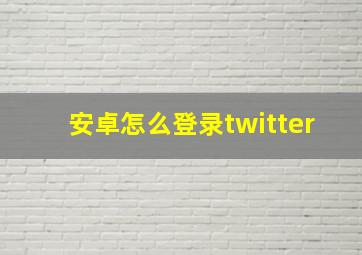 安卓怎么登录twitter