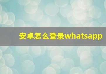 安卓怎么登录whatsapp