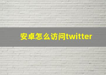 安卓怎么访问twitter