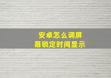 安卓怎么调屏幕锁定时间显示