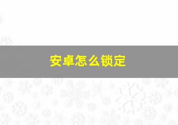 安卓怎么锁定