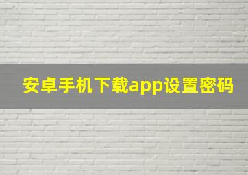 安卓手机下载app设置密码