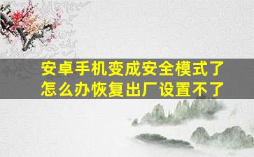 安卓手机变成安全模式了怎么办恢复出厂设置不了