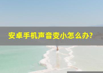 安卓手机声音变小怎么办?